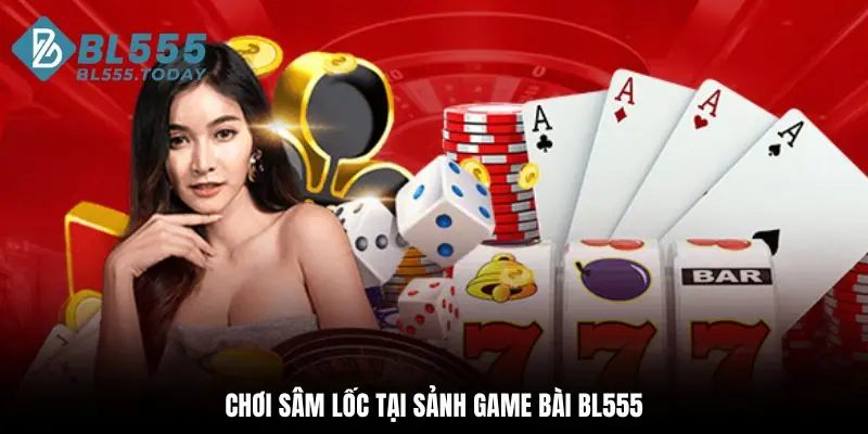 Chơi Sâm Lốc tại sảnh game bài BL555