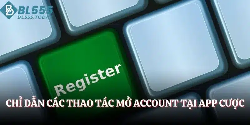 Chỉ dẫn các thao tác mở account tại app cược