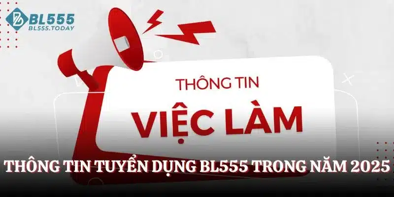 Thông tin tuyển dụng BL555 trong năm 2025